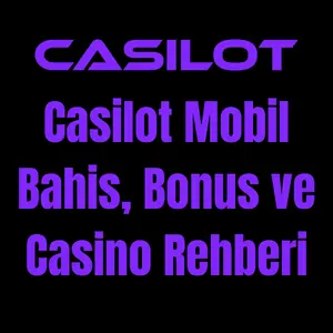 Casilot Mobil Bahis, Bonus ve Casino Rehberi